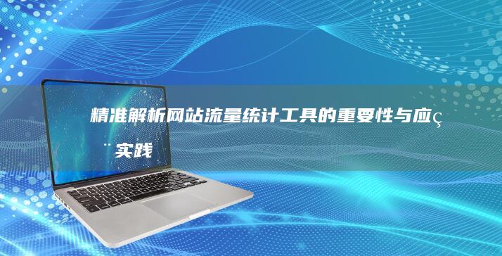 精准解析：网站流量统计工具的重要性与应用实践