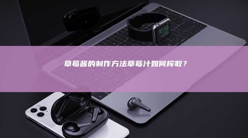 草莓酱的制作方法：草莓汁如何榨取？